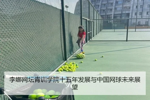 李娜网坛青训学院十五年发展与中国网球未来展望